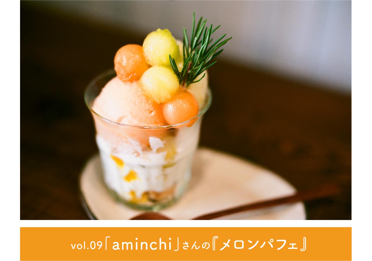vol.09 「aminchi」さんの『メロンパフェ』